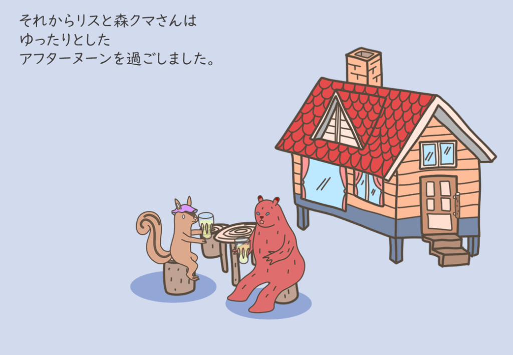 リスさんと森クマさんは、のんびりとしたアフターヌーンを過ごしました。